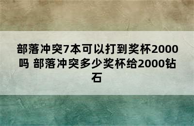 部落冲突7本可以打到奖杯2000吗 部落冲突多少奖杯给2000钻石